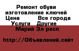 Ремонт обуви , изготовление ключей › Цена ­ 100 - Все города Услуги » Другие   . Марий Эл респ.